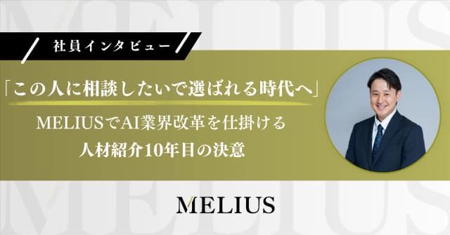 「この人に相談したいで選ばれる時代へ」MELIUSでAI業界改革を仕掛ける人材紹介10年目の決意